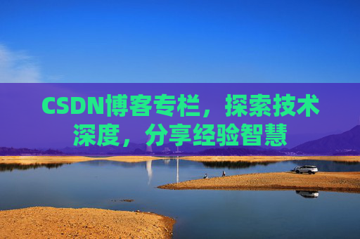 CSDN博客专栏，探索技术深度，分享经验智慧