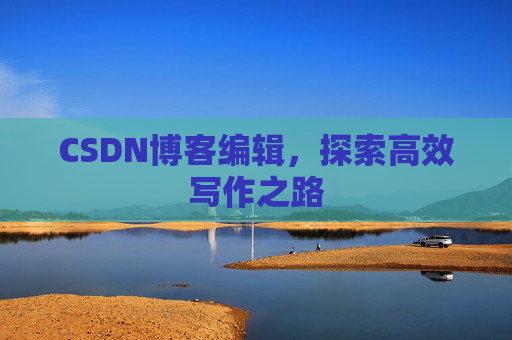 CSDN博客编辑，探索高效写作之路