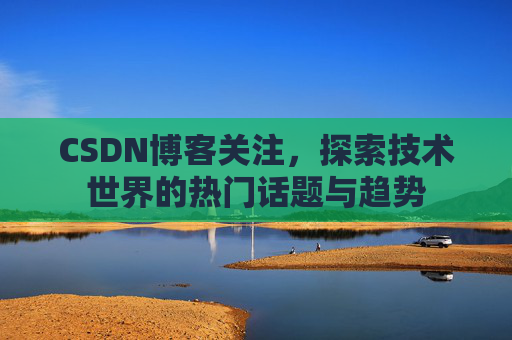 CSDN博客关注，探索技术世界的热门话题与趋势