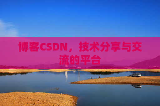 博客CSDN，技术分享与交流的平台